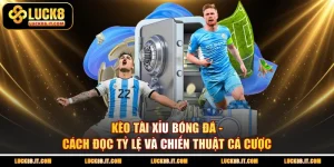 Kèo Tài Xỉu Bóng Đá - Cách Đọc Tỷ Lệ Và Chiến Thuật Cá Cược