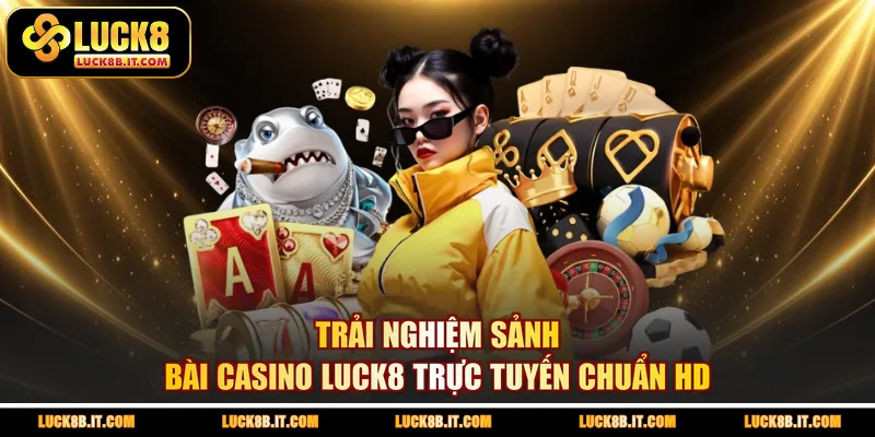Trải nghiệm sảnh bài casino LUCK8 trực tuyến chuẩn HD
